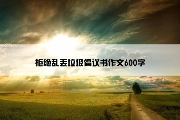 拒绝乱丢垃圾倡议书作文600字