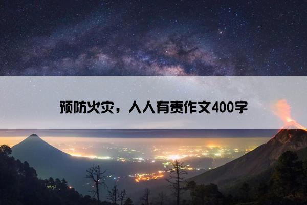 预防火灾，人人有责作文400字