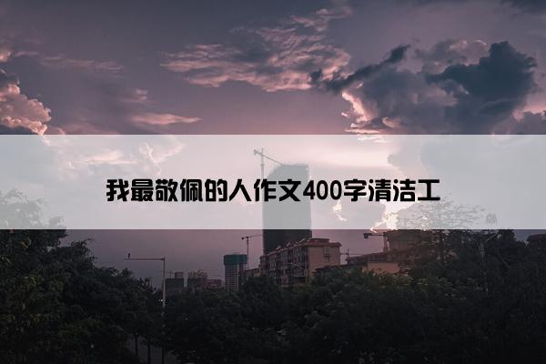 我最敬佩的人作文400字清洁工