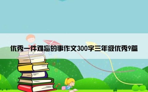 优秀一件难忘的事作文300字三年级优秀9篇