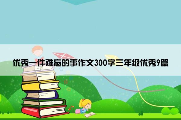 优秀一件难忘的事作文300字三年级优秀9篇