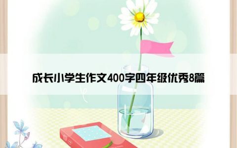 成长小学生作文400字四年级优秀8篇