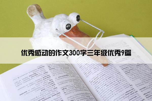 优秀感动的作文300字三年级优秀9篇