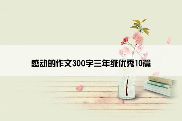 感动的作文300字三年级优秀10篇