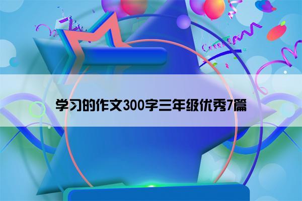 学习的作文300字三年级优秀7篇