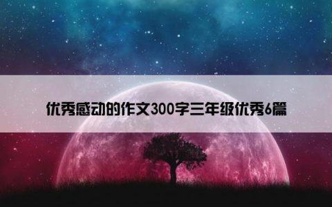 优秀感动的作文300字三年级优秀6篇