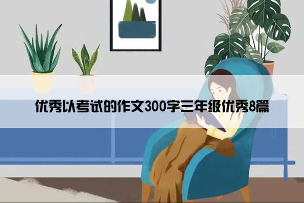 优秀以考试的作文300字三年级优秀8篇