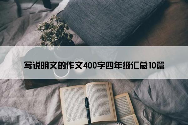 写说明文的作文400字四年级汇总10篇