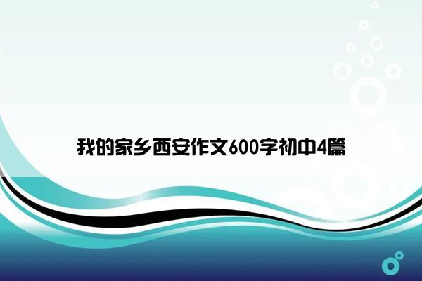 我的家乡西安作文600字初中4篇