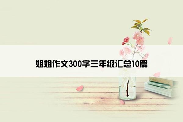 姐姐作文300字三年级汇总10篇