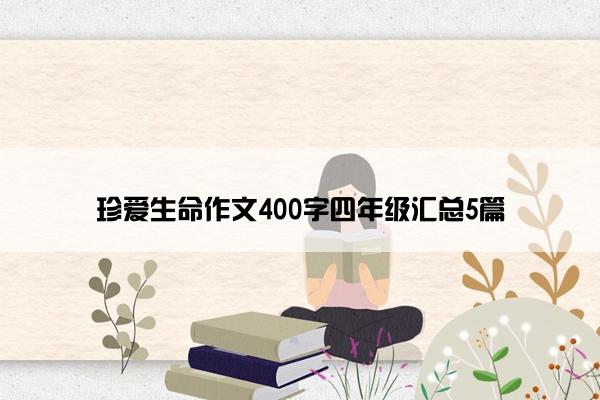 珍爱生命作文400字四年级汇总5篇