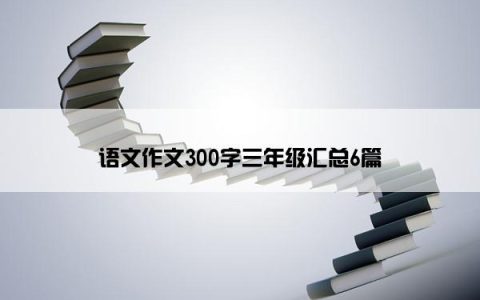 语文作文300字三年级汇总6篇