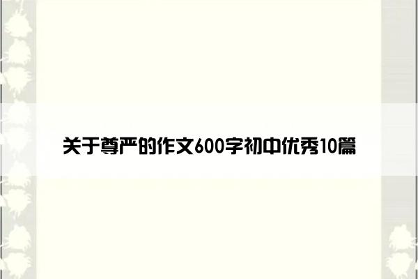 关于尊严的作文600字初中优秀10篇