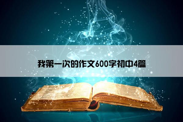 我第一次的作文600字初中4篇