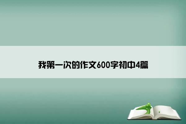 我第一次的作文600字初中4篇