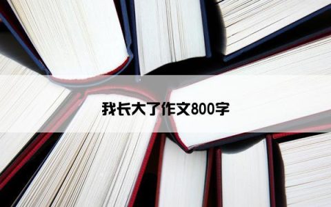 我长大了作文800字