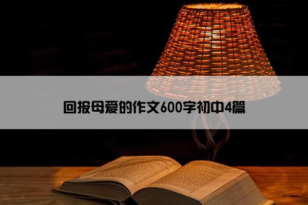 回报母爱的作文600字初中4篇