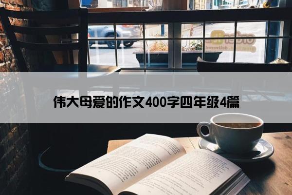 伟大母爱的作文400字四年级4篇