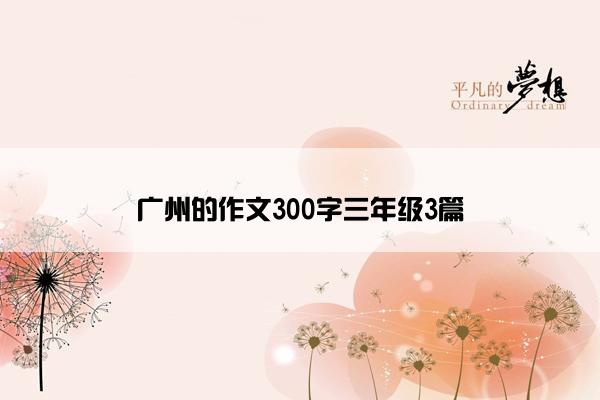 广州的作文300字三年级3篇