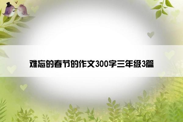 难忘的春节的作文300字三年级3篇