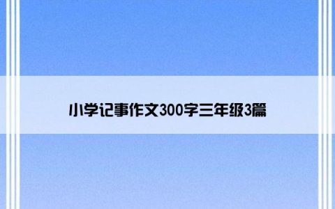 小学记事作文300字三年级3篇