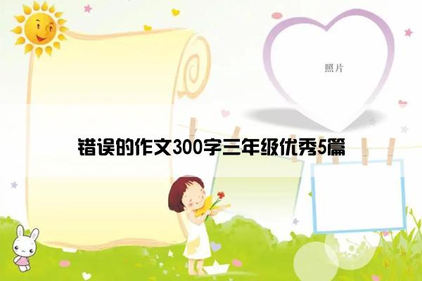 错误的作文300字三年级优秀5篇