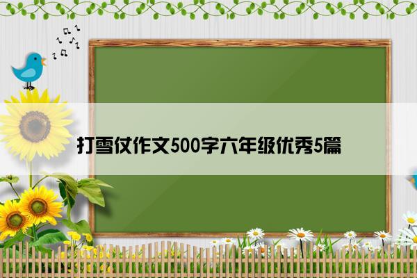 打雪仗作文500字六年级优秀5篇