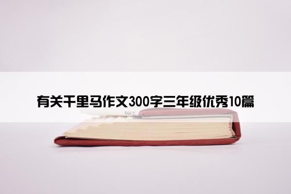 有关千里马作文300字三年级优秀10篇