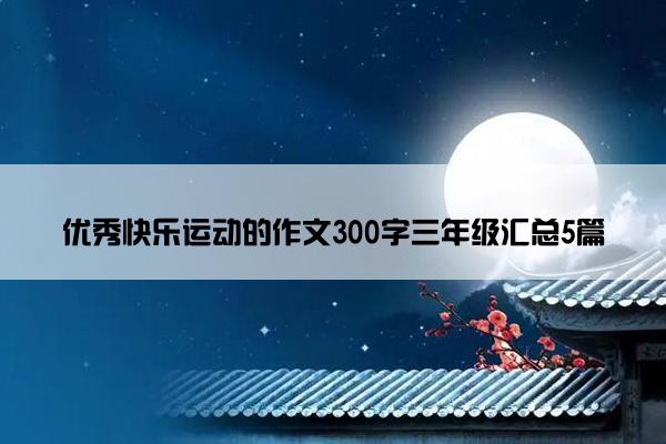 优秀快乐运动的作文300字三年级汇总5篇