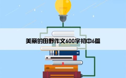 美丽的田野作文600字初中6篇