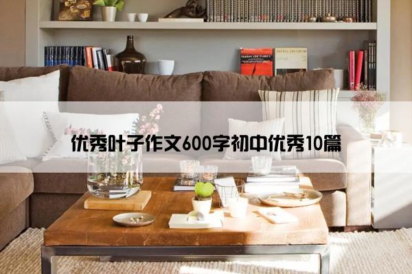 优秀叶子作文600字初中优秀10篇