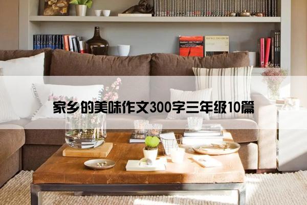 家乡的美味作文300字三年级10篇