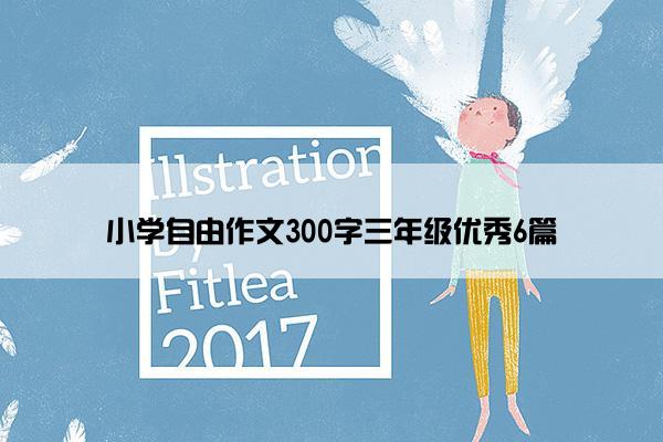 小学自由作文300字三年级优秀6篇