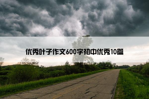 优秀叶子作文600字初中优秀10篇