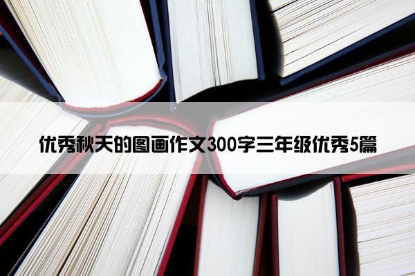 优秀秋天的图画作文300字三年级优秀5篇