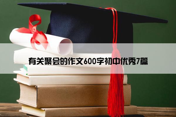 有关聚会的作文600字初中优秀7篇