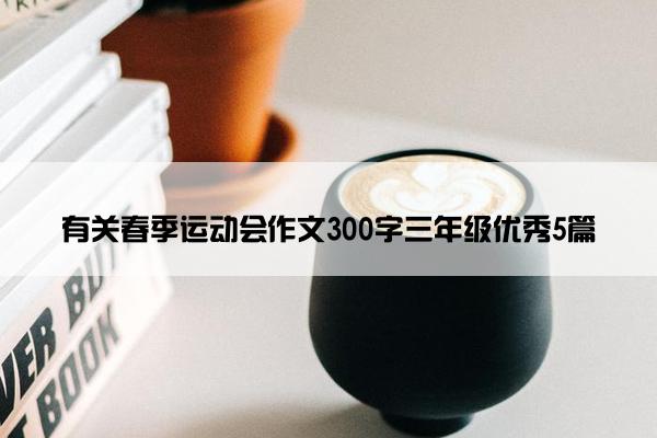 有关春季运动会作文300字三年级优秀5篇