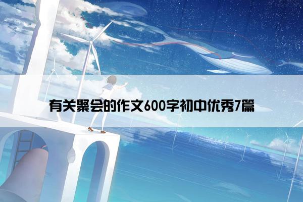 有关聚会的作文600字初中优秀7篇