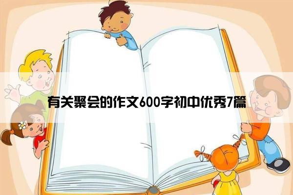 有关聚会的作文600字初中优秀7篇