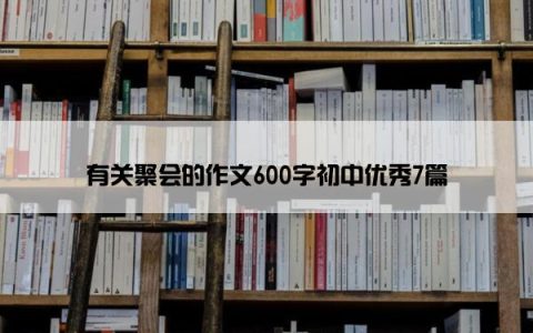 有关聚会的作文600字初中优秀7篇