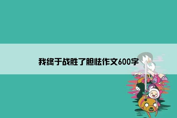 我终于战胜了胆怯作文600字