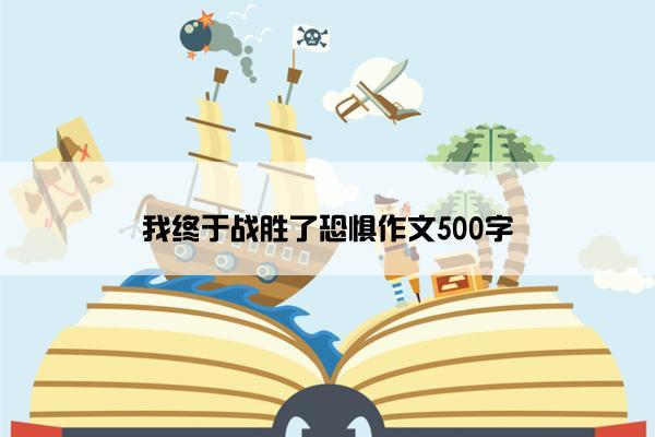 我终于战胜了恐惧作文500字