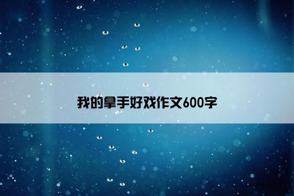 我的拿手好戏作文600字