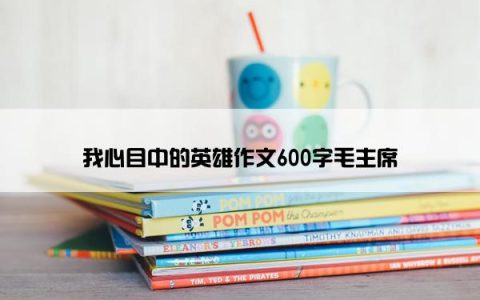 我心目中的英雄作文600字毛主席