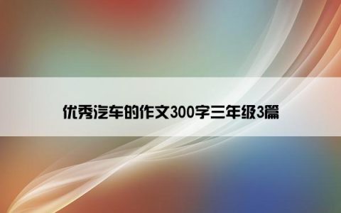 优秀汽车的作文300字三年级3篇