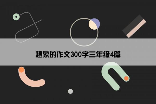 想象的作文300字三年级4篇