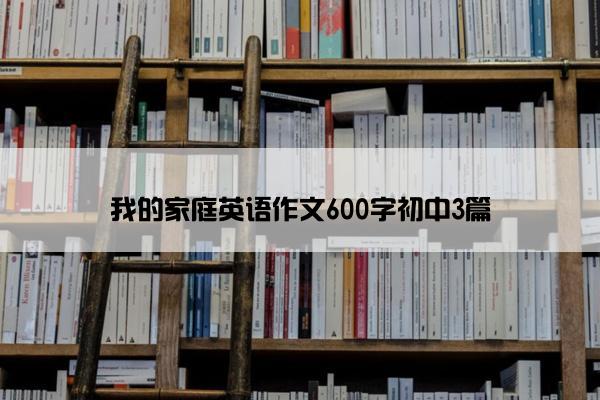 我的家庭英语作文600字初中3篇