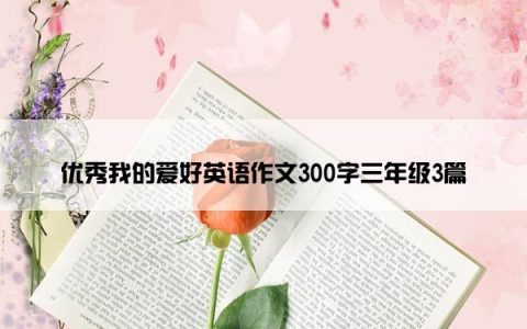 优秀我的爱好英语作文300字三年级3篇