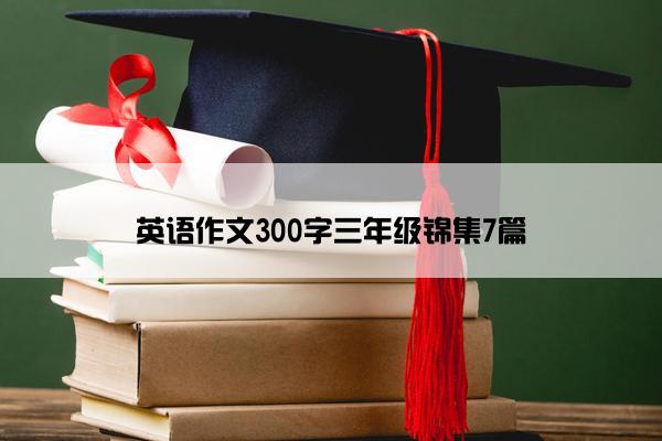 英语作文300字三年级锦集7篇