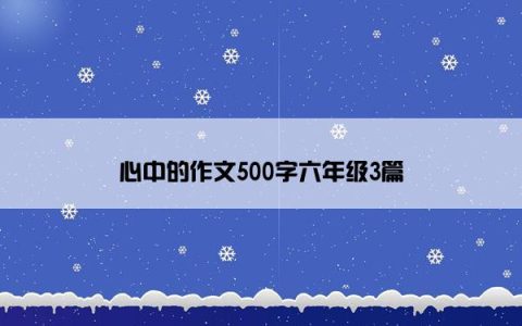 心中的作文500字六年级3篇